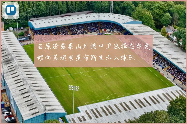 苗原透露泰山外援中卫选择在即更倾向苏超明星布斯里加入球队