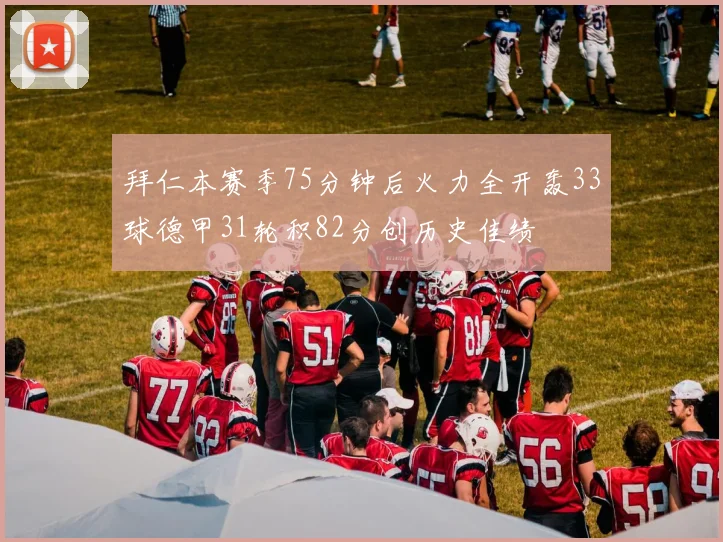 拜仁本赛季75分钟后火力全开轰33球德甲31轮积82分创历史佳绩