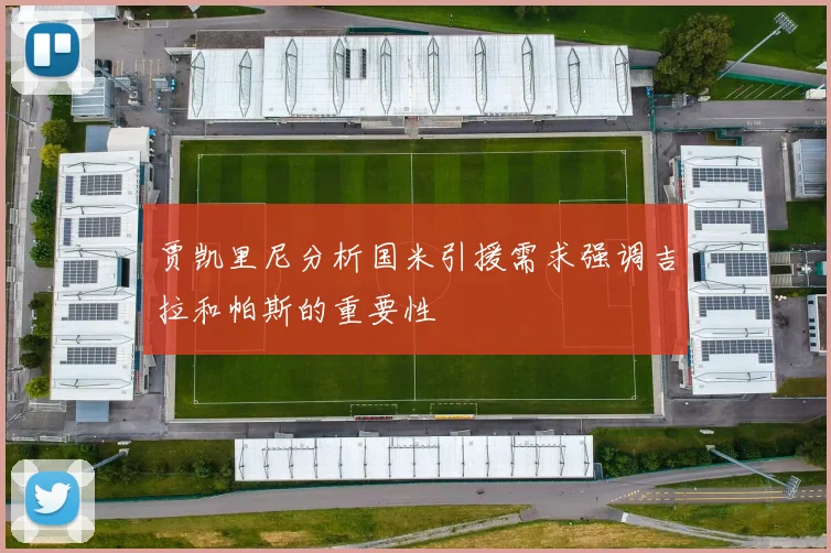 贾凯里尼分析国米引援需求强调吉拉和帕斯的重要性