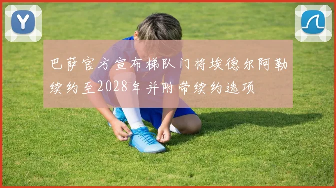 巴萨官方宣布梯队门将埃德尔阿勒续约至2028年并附带续约选项