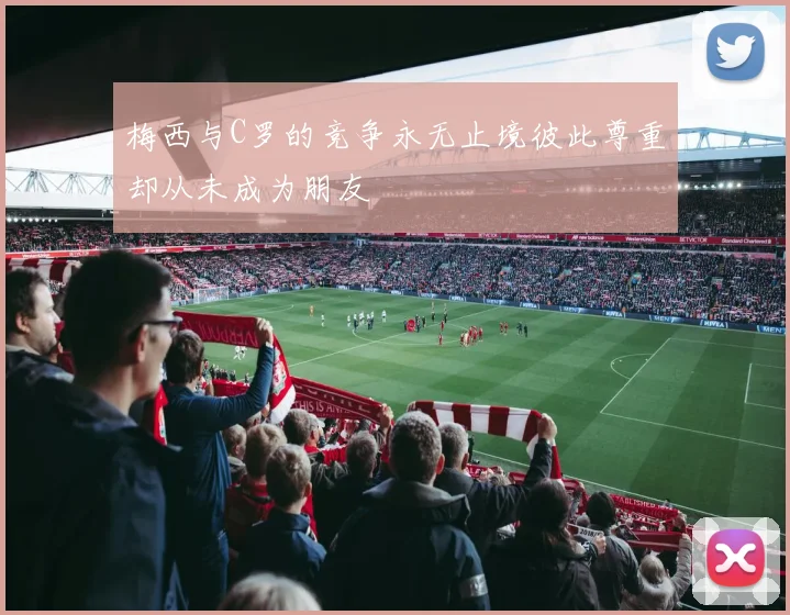 梅西与C罗的竞争永无止境彼此尊重却从未成为朋友