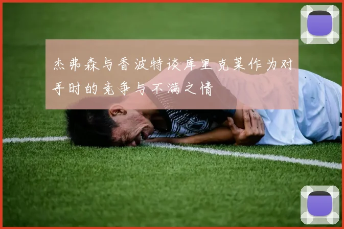 杰弗森与香波特谈库里克莱作为对手时的竞争与不满之情
