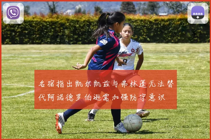 名宿指出凯尔凯兹与弗林蓬无法替代阿诺德罗伯逊需加强防守意识