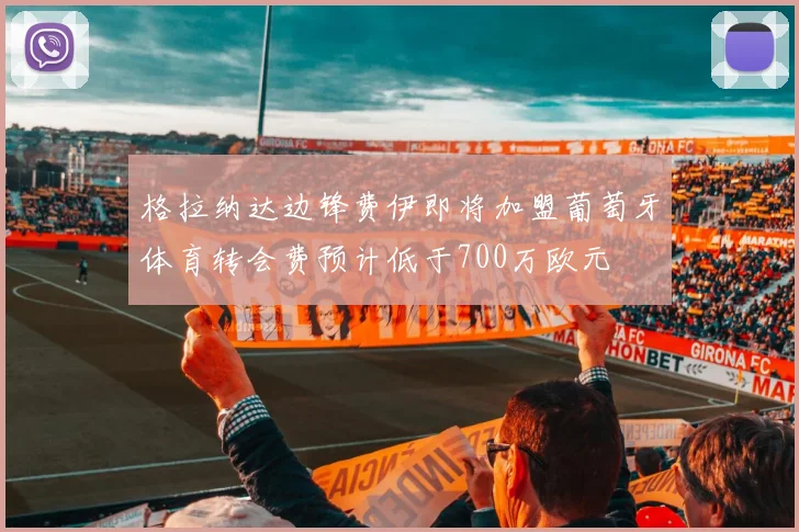格拉纳达边锋费伊即将加盟葡萄牙体育转会费预计低于700万欧元