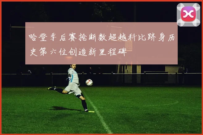 哈登季后赛抢断数超越科比跻身历史第六位创造新里程碑