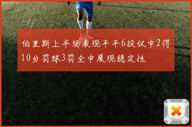 伯里斯上半场表现平平6投仅中2得10分罚球3罚全中展现稳定性
