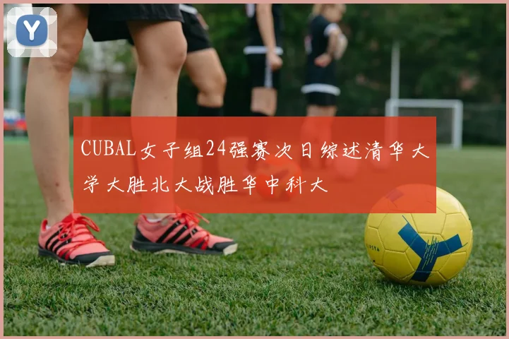 CUBAL女子组24强赛次日综述清华大学大胜北大战胜华中科大