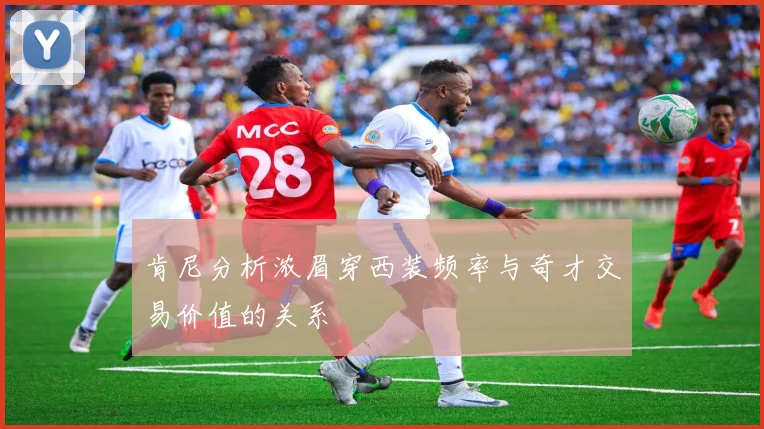 肯尼分析浓眉穿西装频率与奇才交易价值的关系