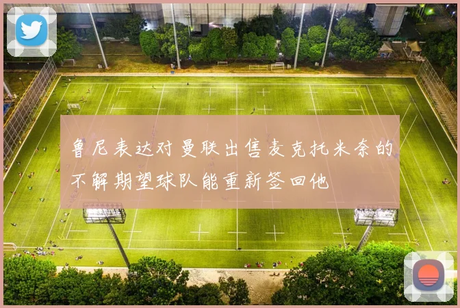 鲁尼表达对曼联出售麦克托米奈的不解期望球队能重新签回他