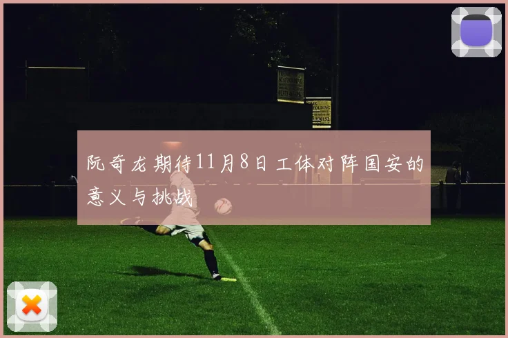 阮奇龙期待11月8日工体对阵国安的意义与挑战